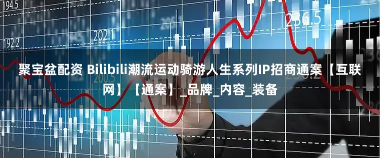 聚宝盆配资 Bilibili潮流运动骑游人生系列IP招商通案【互联网】【通案】_品牌_内容_装备