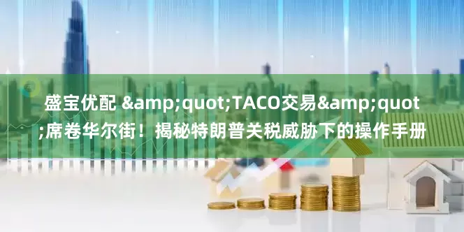 盛宝优配 "TACO交易"席卷华尔街！揭秘特朗普关税威胁下的操作手册