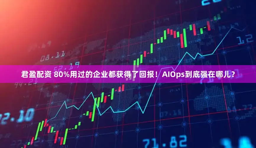 君盈配资 80%用过的企业都获得了回报！AIOps到底强在哪儿？