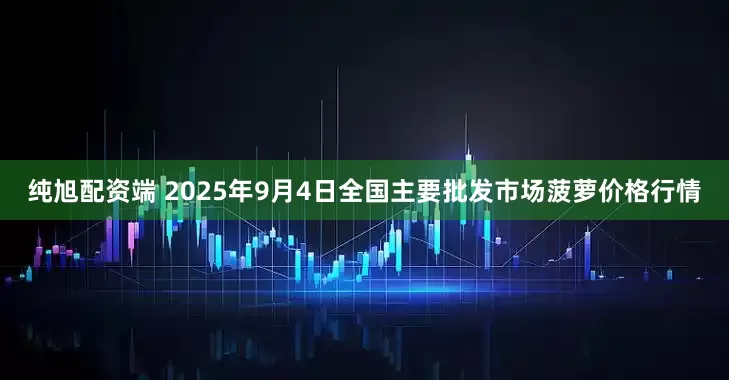 纯旭配资端 2025年9月4日全国主要批发市场菠萝价格行情