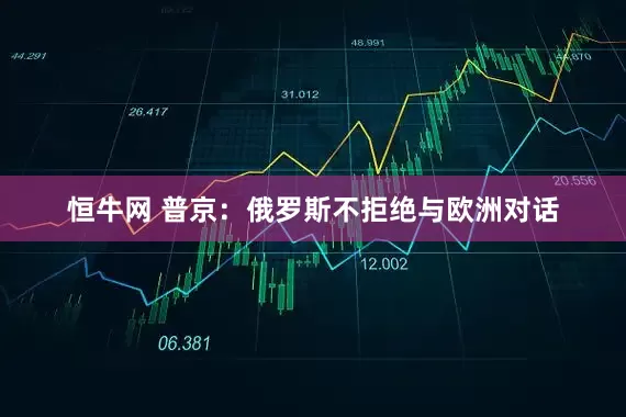 恒牛网 普京：俄罗斯不拒绝与欧洲对话