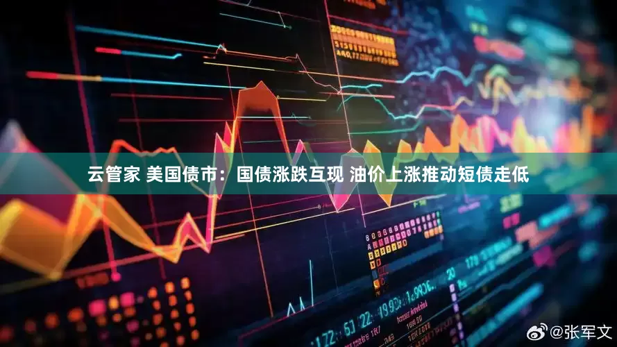 云管家 美国债市：国债涨跌互现 油价上涨推动短债走低